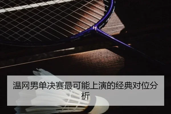 温网男单决赛最可能上演的经典对位分析